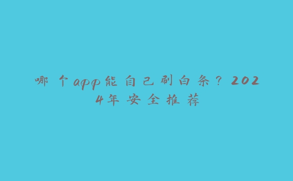 哪个app能自己刷白条？2024年安全推荐