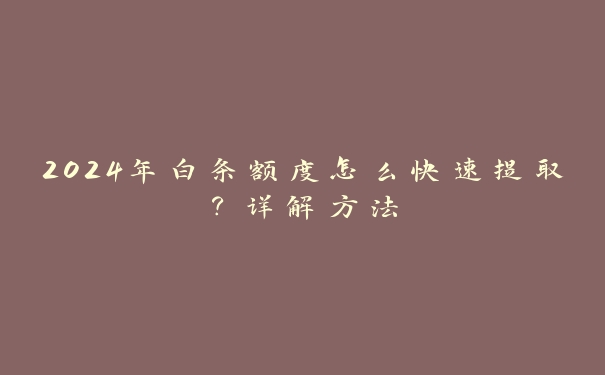 2024年白条额度怎么快速提取？详解方法