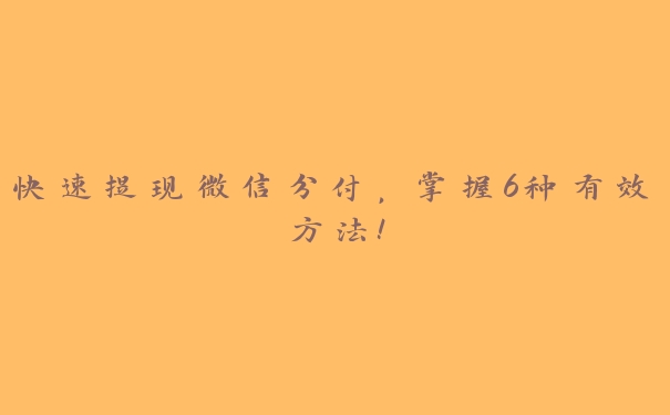 快速提现微信分付，掌握6种有效方法！