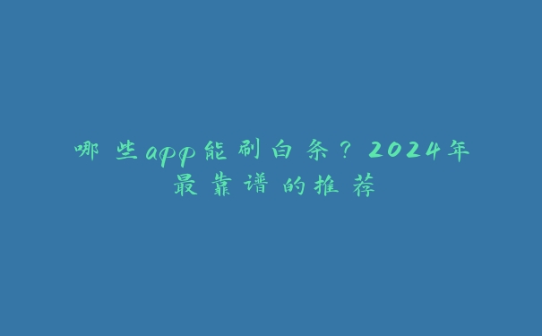 哪些app能刷白条？2024年最靠谱的推荐