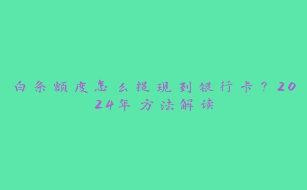 白条额度怎么提现到银行卡？2024年方法解读