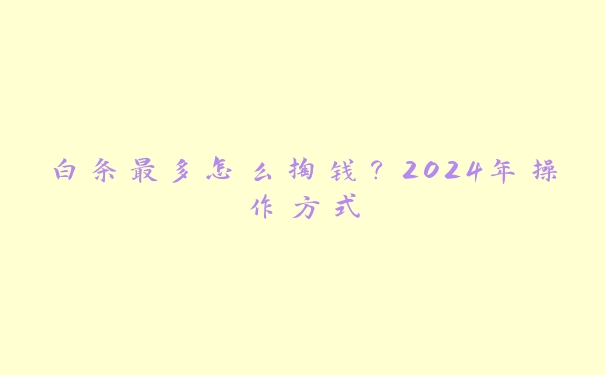 白条最多怎么掏钱？2024年操作方式