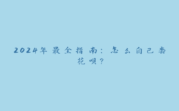 2024年最全指南：怎么自己套花呗？