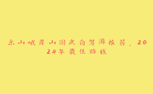 乐山峨眉山国庆自驾游推荐，2024年最佳路线