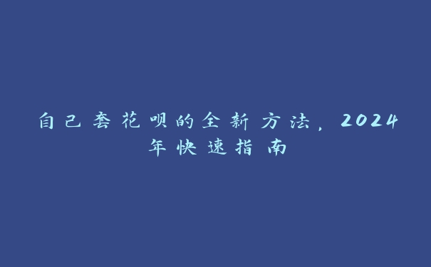 自己套花呗的全新方法，2024年快速指南