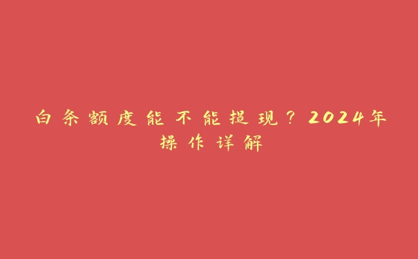 白条额度能不能提现？2024年操作详解