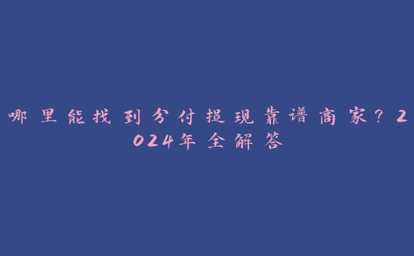 哪里能找到分付提现靠谱商家？2024年全解答