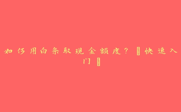 如何用白条取现金额度？【快速入门】