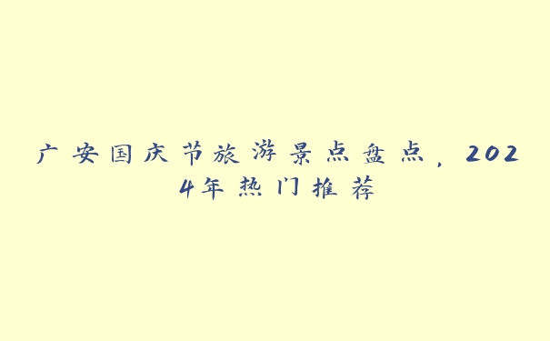 广安国庆节旅游景点盘点，2024年热门推荐