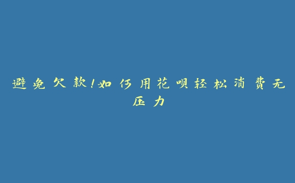 避免欠款！如何用花呗轻松消费无压力