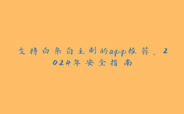 支持白条自主刷的app推荐，2024年安全指南