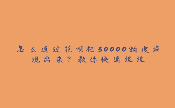 怎么通过花呗把30000额度盗现出来？教你快速提提