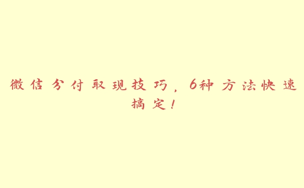 微信分付取现技巧，6种方法快速搞定！