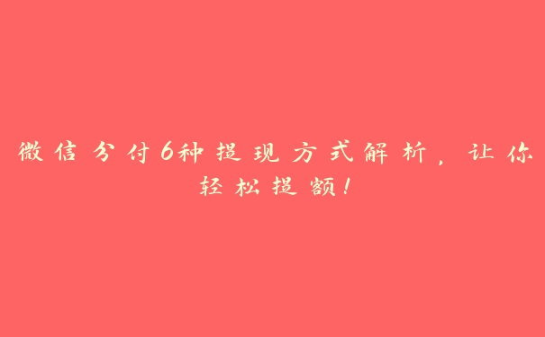 微信分付6种提现方式解析，让你轻松提额！