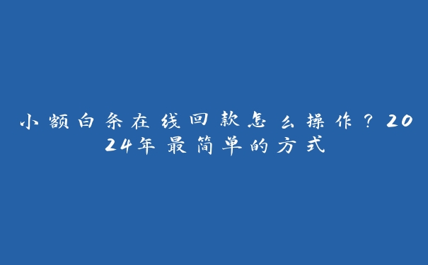 小额白条在线回款怎么操作？2024年最简单的方式