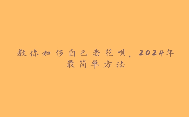 教你如何自己套花呗，2024年最简单方法