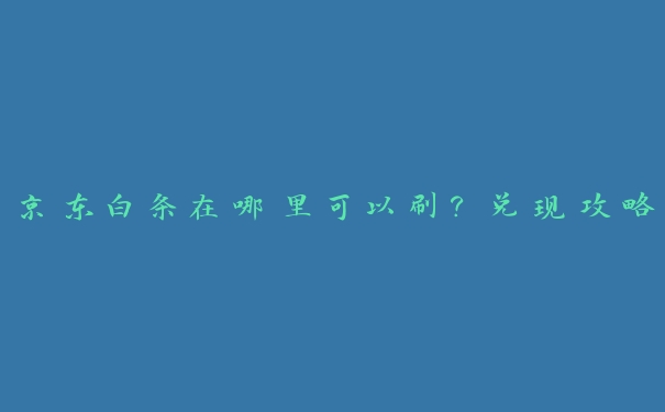 京东白条在哪里可以刷？兑现攻略