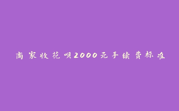 商家收花呗2000元手续费标准