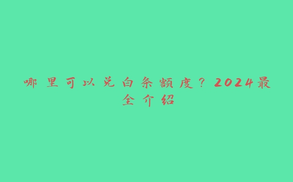 哪里可以兑白条额度？2024最全介绍