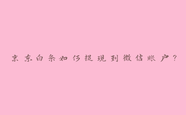 京东白条如何提现到微信账户？