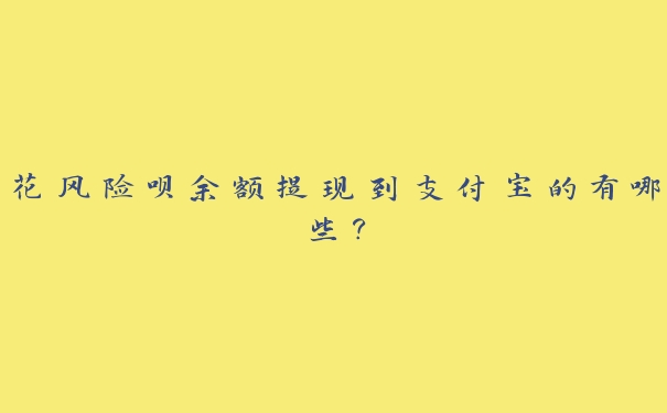 花风险呗余额提现到支付宝的有哪些？