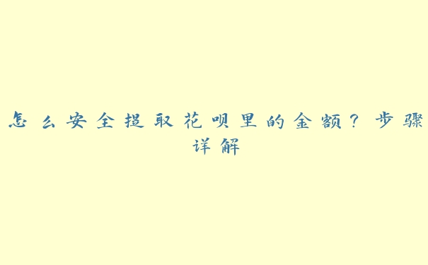 怎么安全提取花呗里的金额？步骤详解