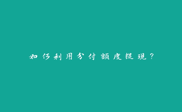 如何利用分付额度提现？