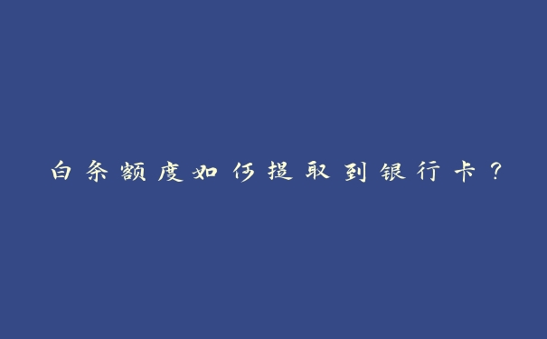 白条额度如何提取到银行卡？