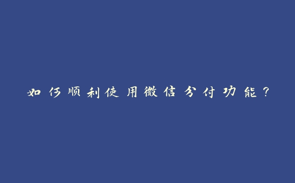 如何顺利使用微信分付功能？