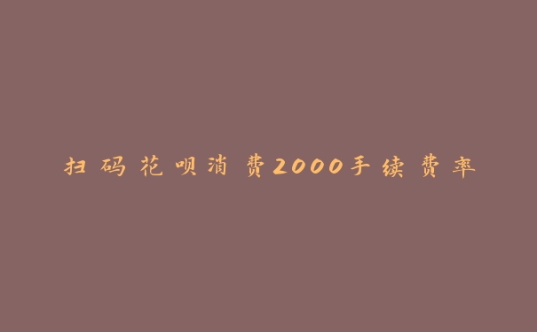 扫码花呗消费2000手续费率