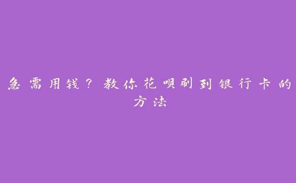 急需用钱？教你花呗刷到银行卡的方法