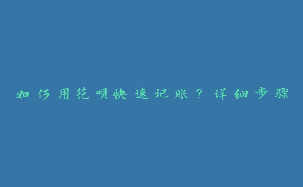 如何用花呗快速记账？详细步骤