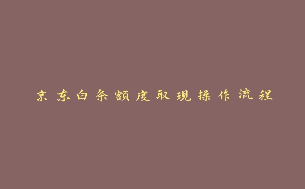 京东白条额度取现操作流程