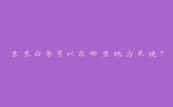 京东白条可以在哪些地方兑现？