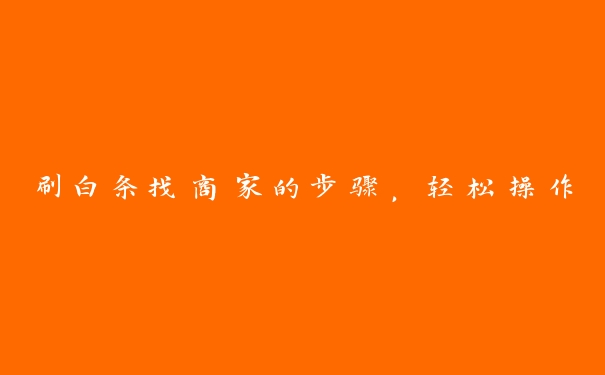 刷白条找商家的步骤，轻松操作