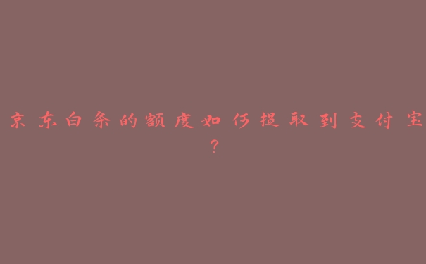 京东白条的额度如何提取到支付宝？