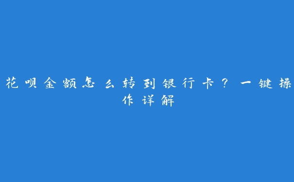 花呗金额怎么转到银行卡？一键操作详解