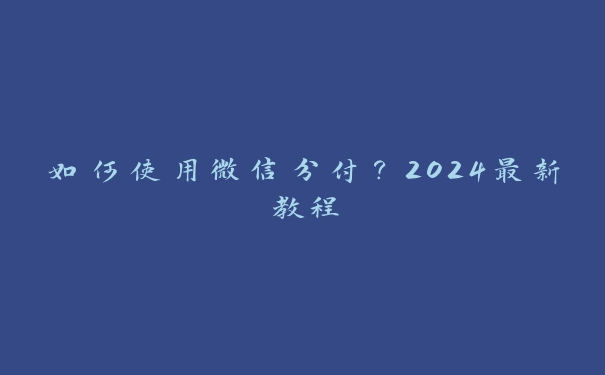 如何使用微信分付？2024最新教程