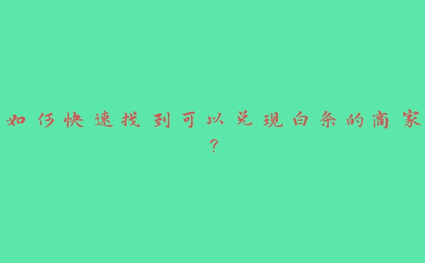 如何快速找到可以兑现白条的商家？