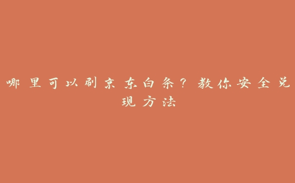 哪里可以刷京东白条？教你安全兑现方法