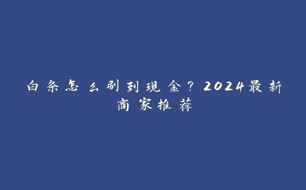 白条怎么刷到现金？2024最新商家推荐