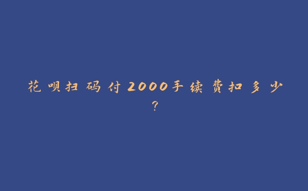 花呗扫码付2000手续费扣多少？