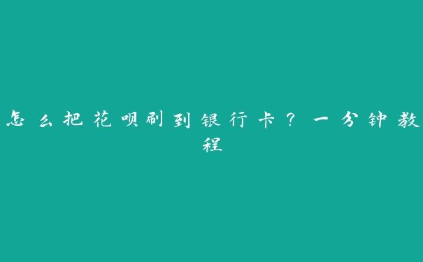 怎么把花呗刷到银行卡？一分钟教程