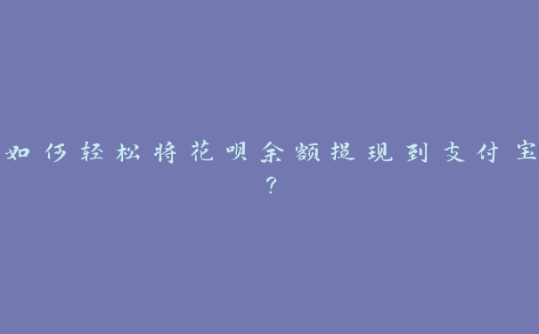 如何轻松将花呗余额提现到支付宝？