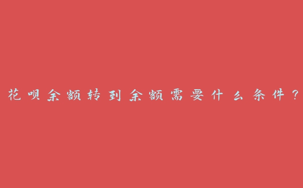 花呗余额转到余额需要什么条件？