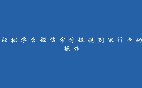 轻松学会微信分付提现到银行卡的操作