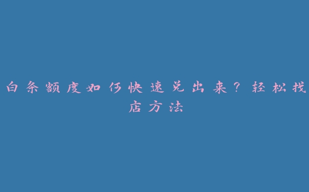 白条额度如何快速兑出来？轻松找店方法