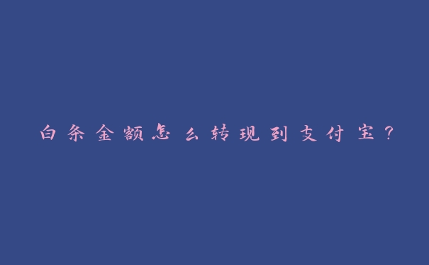 白条金额怎么转现到支付宝？