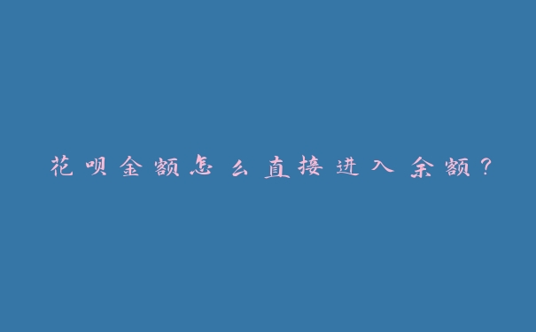 花呗金额怎么直接进入余额？