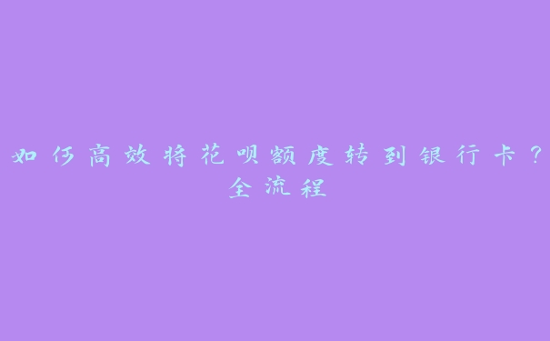 如何高效将花呗额度转到银行卡？全流程